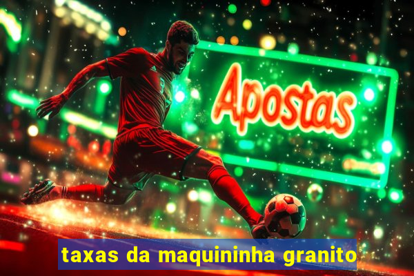 taxas da maquininha granito